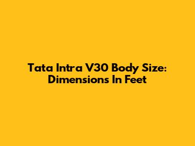 Tata Intra V30 Body Size: Dimensions In Feet