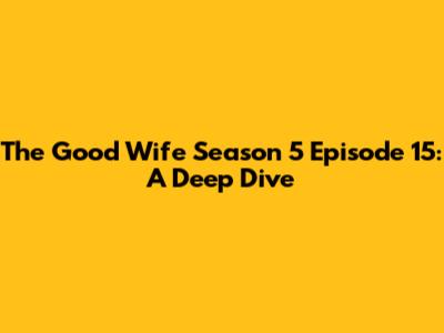 The Good Wife Season 5 Episode 15: A Deep Dive