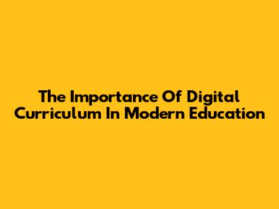 The Importance Of Digital Curriculum In Modern Education