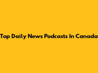 Top Daily News Podcasts In Canada