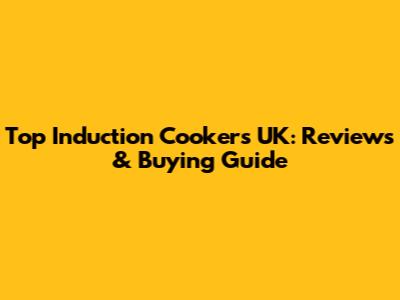Top Induction Cookers UK: Reviews & Buying Guide