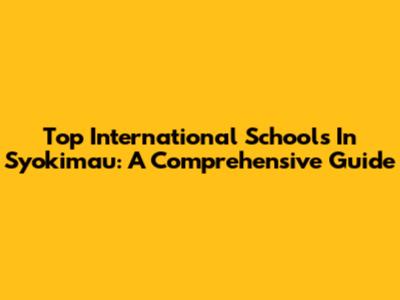 Top International Schools In Syokimau: A Comprehensive Guide