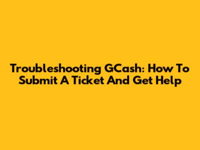 Troubleshooting GCash: How To Submit A Ticket And Get Help