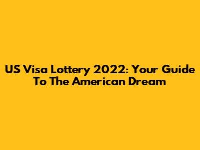 US Visa Lottery 2022: Your Guide To The American Dream