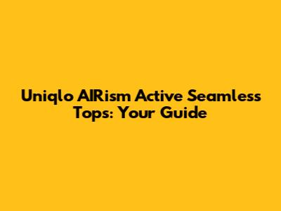 Uniqlo AIRism Active Seamless Tops: Your Guide