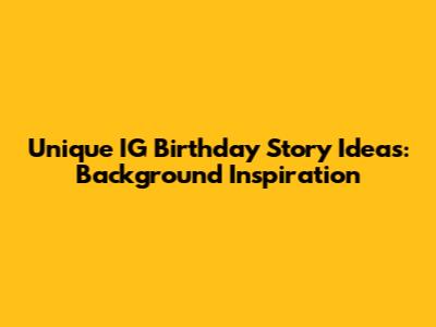 Unique IG Birthday Story Ideas: Background Inspiration