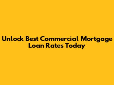 Unlock Best Commercial Mortgage Loan Rates Today