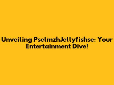 Unveiling PselmzhJellyfishse: Your Entertainment Dive!