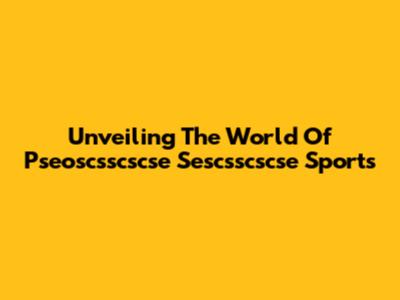 Unveiling The World Of Pseoscsscscse Sescsscscse Sports