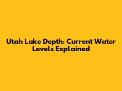 Utah Lake Depth: Current Water Levels Explained