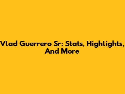 Vlad Guerrero Sr: Stats, Highlights, And More