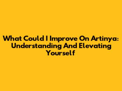 What Could I Improve On Artinya: Understanding And Elevating Yourself