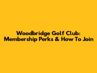Woodbridge Golf Club: Membership Perks & How To Join