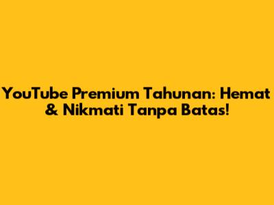 YouTube Premium Tahunan: Hemat & Nikmati Tanpa Batas!