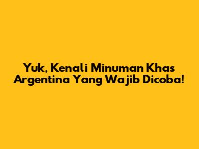 Yuk, Kenali Minuman Khas Argentina Yang Wajib Dicoba!